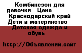 Комбинезон для девочки › Цена ­ 2 500 - Краснодарский край Дети и материнство » Детская одежда и обувь   